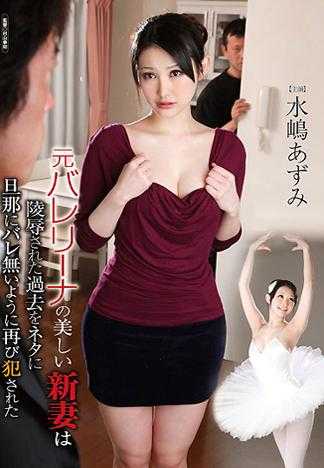 元バレリーナの美しい新妻は陵辱された過去をネタに旦那にバレ無いように再び犯された 水嶋あずみ
