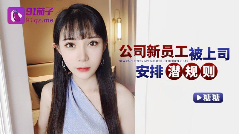 91茄子 公司新员工被上司安排潜规则-糖糖